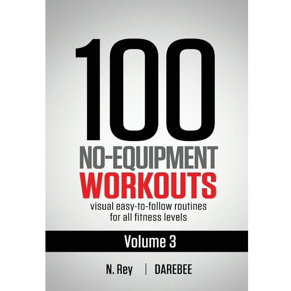 100 No-Equipment Workouts 100 No-Equipment Workouts Vol. 3: Easy to Follow Home Workout Routines with Visual Guides for All Fitness Levels, Book 3, (Paperback)