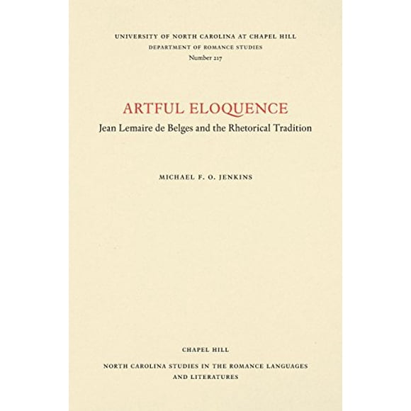 Artful Eloquence: Jean Lemaire de Belges and the Rhetorical Tradition (North Carolina Studies in the Romance Languages and Literatures)