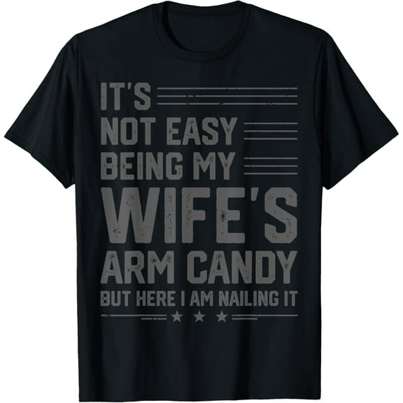 It's Not Easy Being My Wife's Arm Candy Funny Husband Mens T-Shirt