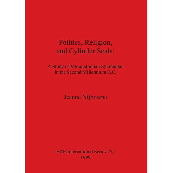BAR International: Politics, Religion, and Cylinder Seals: A Study of Mesopotamian Symbolism in the Second Millennium B.C. (Paperback)