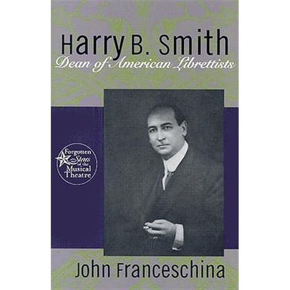 Pre-Owned Forgotten Stars of the Musical Theatre Harry B. Smith: Dean of American Librettists, (Hardcover)