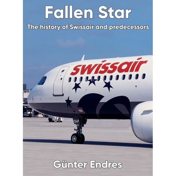 Fallen Star: The history of Swissair and predecessors, (Hardcover)