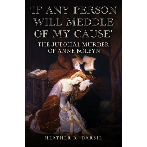 'If Any Person Will Meddle of My Cause': The Judicial Murder of Anne Boleyn, (Hardcover)