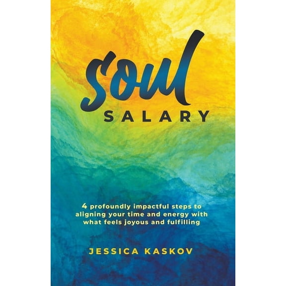 Soul Salary - 4 profoundly impactful steps to aligning your time and energy with what feels joyous and fulfilling, (Paperback)