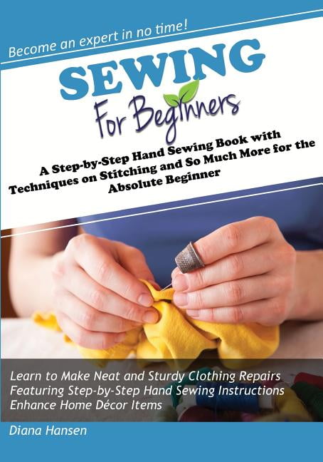 Sewing for Beginners : A Step-By-Step Hand Sewing Book with Techniques