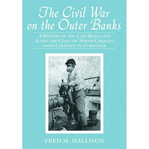 The Civil War on the Outer Banks: A History of the Late Rebellion Along the Coast of North Carolina from Carteret to Cur, (Paperback)
