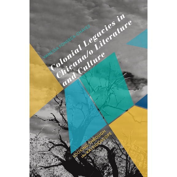 Colonial Legacies in Chicana/O Literature and Culture: Looking Through the Kaleidoscope, (Paperback)