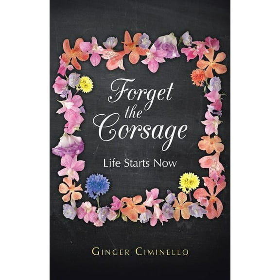 Forget the Corsage: Life Starts Now