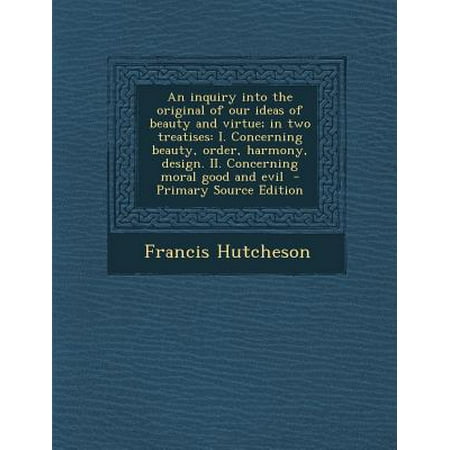 - An Inquiry Into the Original of Our Ideas of Beauty and Virtue; In Two Treatises: I. Concerning Beauty, Order, Harmony, Design. II. Concerning Moral
