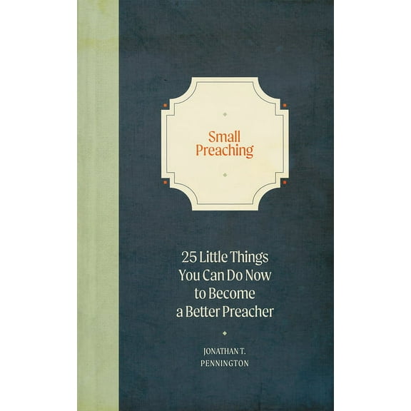 Small Preaching: 25 Little Things You Can Do Now to Make You a Better Preacher, (Hardcover)