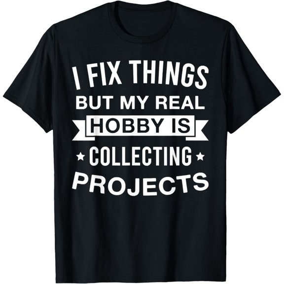 Exquisite and comfortable-Funny I Fix Things But My Real Hobby is Collecting Projects T-Shirt