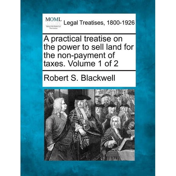 A practical treatise on the power to sell land for the non-payment of taxes. Volume 1 of 2 (Paperback)