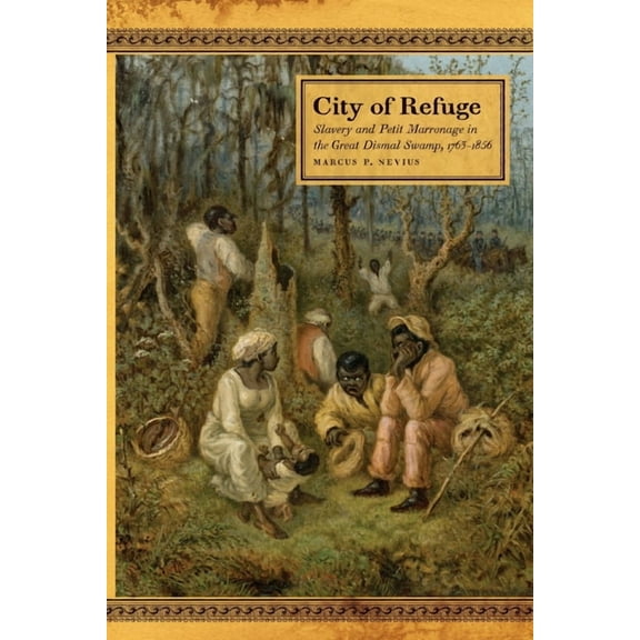 Race in the Atlantic World, 1700-1900 City of Refuge: Slavery and Petit Marronage in the Great Dismal Swamp, 1763-1856, Book 35, (Paperback)