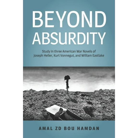 Beyond Absurdity : Study in Three American War Novels of Joseph Heller, Kurt Vonnegut, and William Eastlake (Paperback)