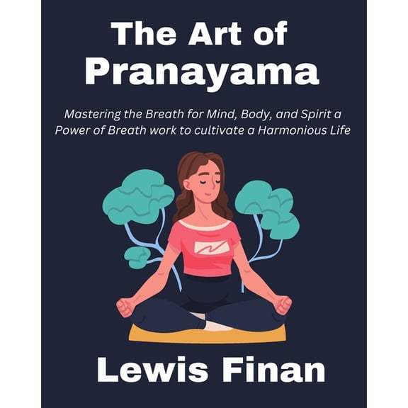 The Art of Pranayama: Mastering the Breath for Mind, Body, and Spirit a Power of Breath work to cultivate a Harmonious L, (Paperback)