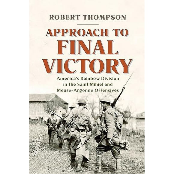 Approach to Final Victory: America's Rainbow Division in the Saint Mihiel and Meuse-Argonne Offensives