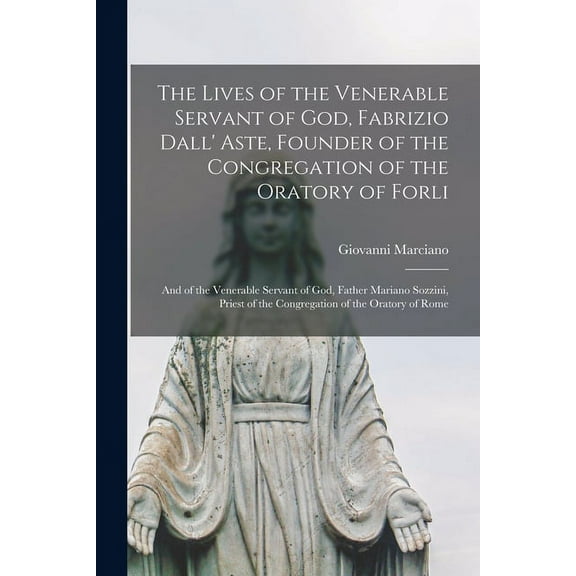 The Lives of the Venerable Servant of God, Fabrizio Dall' Aste, Founder of the Congregation of the Oratory of Forli (Paperback)