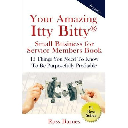 Your Amazing Itty Bitty Small Business for Service Members Book : 15 Things You Need to Know to Be Purposefully (Best Profitable Small Business)