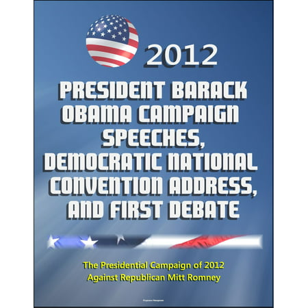 2012 President Barack Obama Campaign Speeches, Democratic National Convention Address, and First Debate: The Presidential Campaign of 2012 Against Republican Mitt Romney - (President Obama Best Speech)