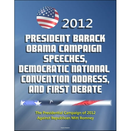 Obama Campaign Buttons - 2012 President Barack Obama Campaign Speeches, Democratic National Convention Address, and First Debate: The Presidential Campaign of 2012 Against Republican Mitt Romney - eBook