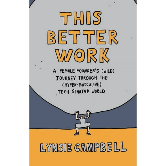 This Better Work: A Female Founder's (Wild) Journey through the (Hyper-Masculine) Tech Startup World, (Paperback)