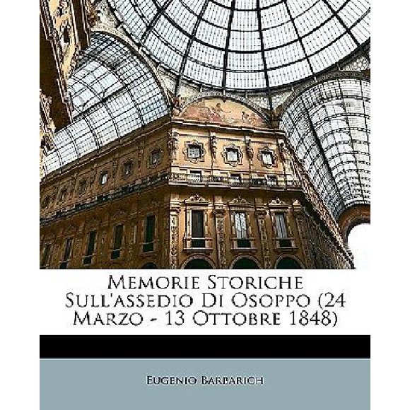 Memorie Storiche Sull'assedio Di Osoppo (24 Marzo - 13 Ottobre 1848)