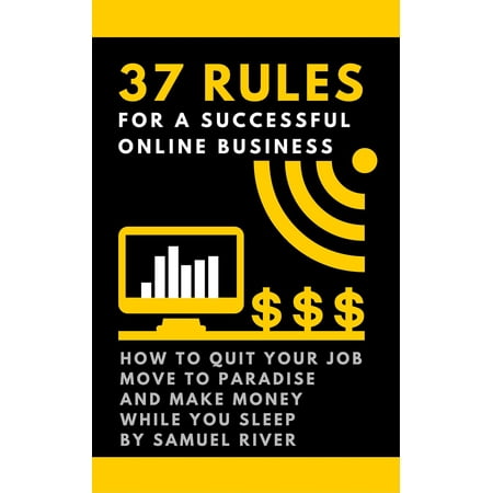 37 Rules for a Successful Online Business: How to Quit Your Job, Move to Paradise and Make Money while You Sleep -