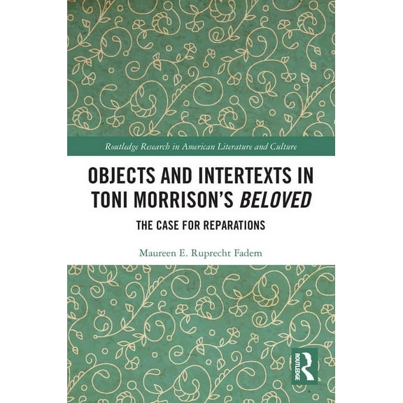 Routledge Research in American Literatur Objects and Intertexts in Toni Morrison's "Beloved": The Case for Reparations, (Paperback)