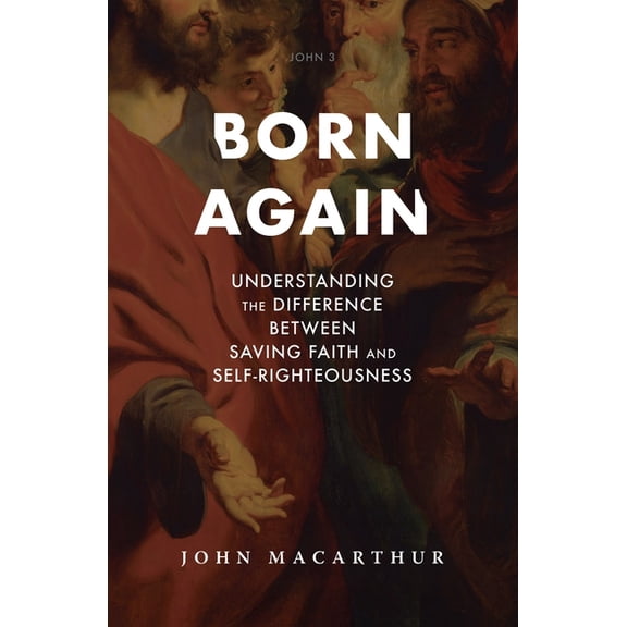 Born Again: Understanding the Difference Between Saving Faith and Self-Righteousness, (Hardcover)
