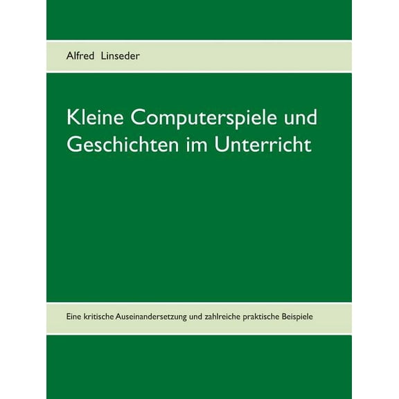 Kleine Computerspiele und Geschichten im Unterricht: Eine kritische Auseinandersetzung und zahlreiche praktische Beispie, (Paperback)