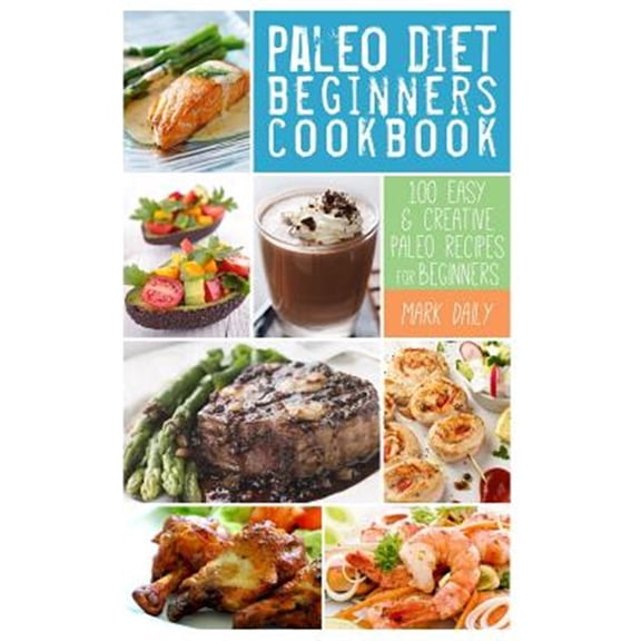 Pre-Owned Paleo Diet Beginners Cookbook: 100 Easy & Creative Paleo Recipes for Beginners (Paperback) by Mark Daily