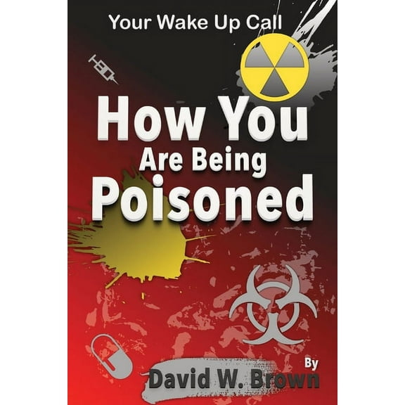 How You Are Being Poisoned: Your Wake Up Call, (Paperback)