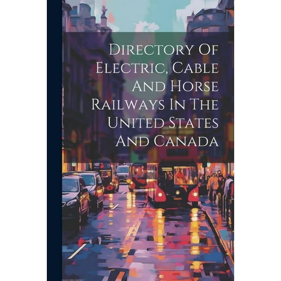 Directory Of Electric, Cable And Horse Railways In The United States And Canada (Paperback)