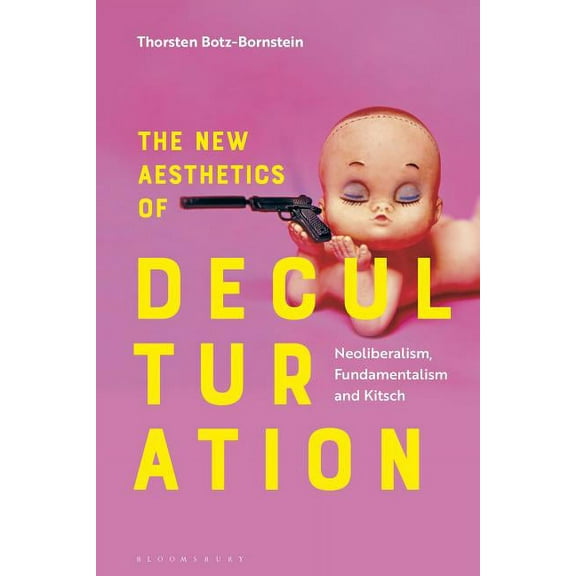 The New Aesthetics of Deculturation: Neoliberalism, Fundamentalism and Kitsch, (Hardcover)