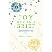 Joy Beyond Grief: A New Understanding of Grief with Gentle and Practical Exercises to Help You. (Paperback)