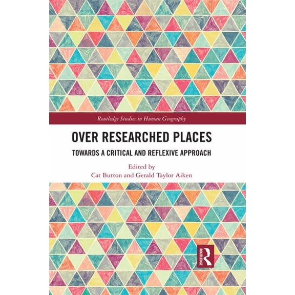 Routledge Studies in Human Geography Over Researched Places: Towards a Critical and Reflexive Approach, (Paperback)