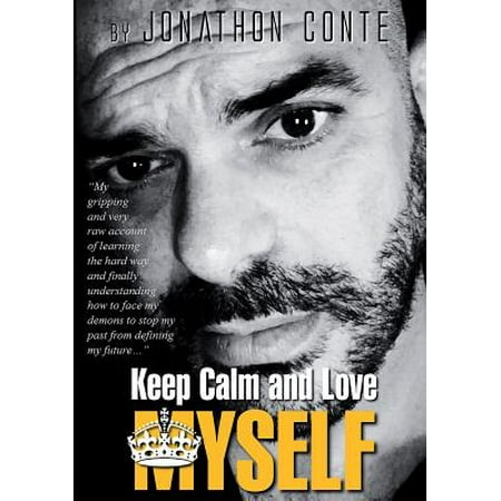 Keep Calm and Love Myself : My Gripping and Very Raw Account of Learning the Hard Way and Finally Understanding How to Face My Demons to Stop My Past from Defining My (Keep Calm And Love My Best Friend)