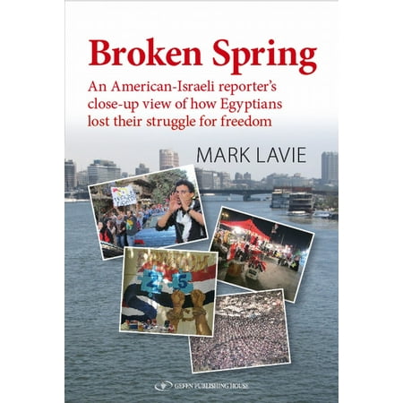 Broken Spring: An American-Israeli reporter's close-up view of how Egyptians lost their struggle for freedom - eBook