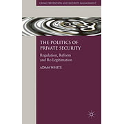The Politics of Private Security: Regulation, Reform and Re-Legitimation (Crime Prevention and Security Management)