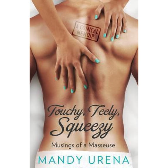Pre-Owned Touchy, Feely, Squeezy: Musings of a Masseuse (Paperback) 1947392123 9781947392120