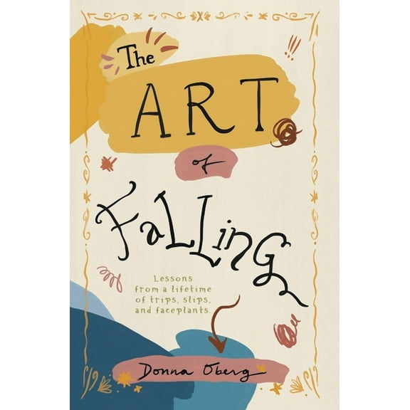 The Art of Falling: Lessons From a Lifetime of Trips, Slips, and Faceplants., (Hardcover)