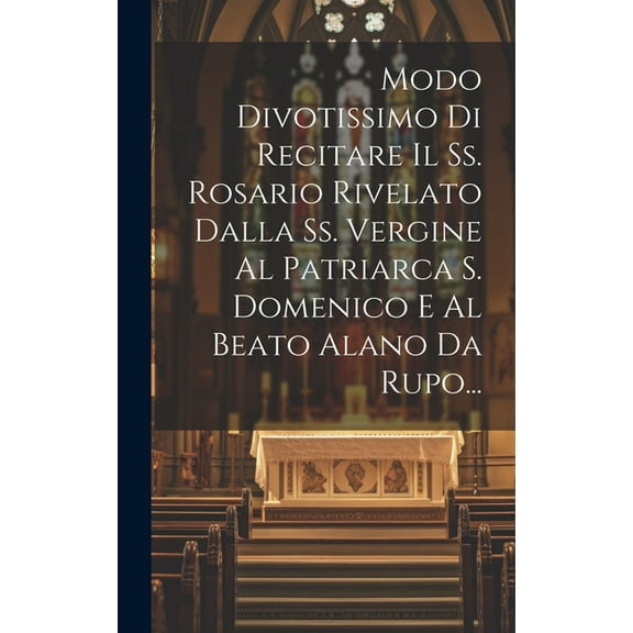 Modo Divotissimo Di Recitare Il Ss. Rosario Rivelato Dalla Ss. Vergine Al Patriarca S. Domenico E Al Beato Alano Da Rupo... (Hardcover)