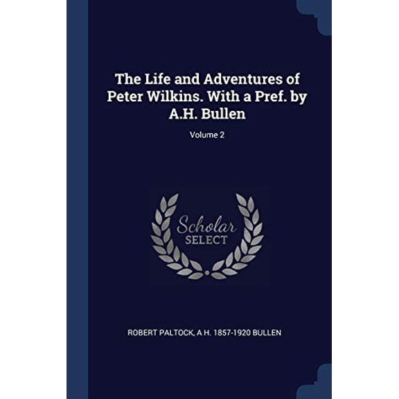 The Life and Adventures of Peter Wilkins. With a Pref. by A.H. Bullen; Volume 2 Paperback 1376746662 9781376746662 Robert Paltock, A H. 1857-1920 Bullen