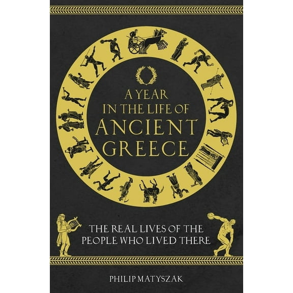 A Year in the Life of Ancient Greece: The Real Lives of the People Who Lived There, (Hardcover)
