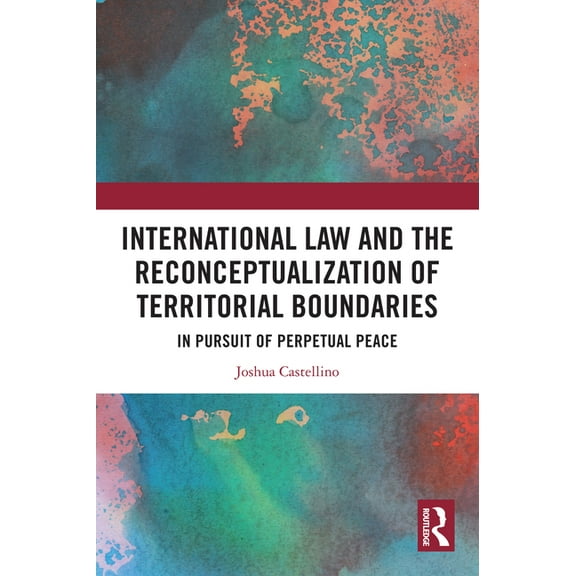 International Law and the Reconceptualization of Territorial Boundaries: In Pursuit of Perpetual Peace, (Hardcover)
