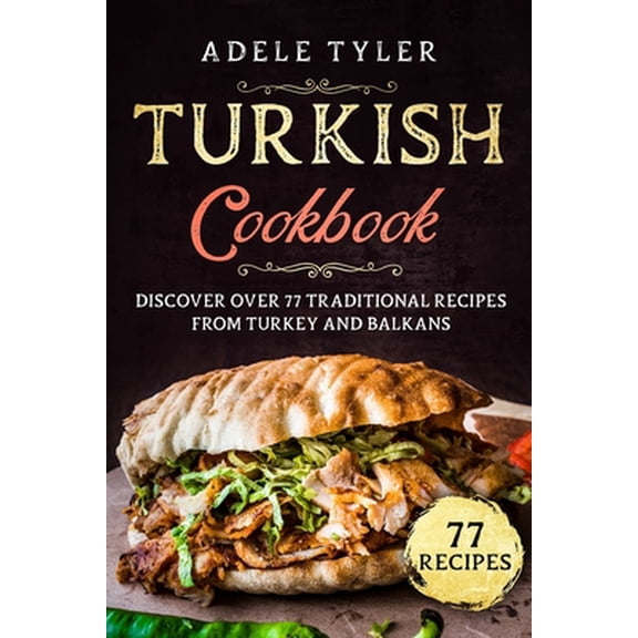 Turkish Cookbook: Discover Over 77 Traditional Recipes From Turkey And Balkans (Paperback)
