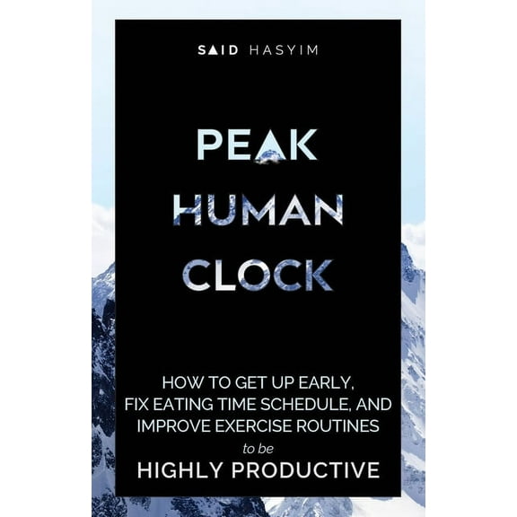 Peak Productivity Peak Human Clock: How to Get up Early, Fix Eating Time Schedule, and Improve Exercise Routines to be Highly Productive, Book 1, (Paperback)