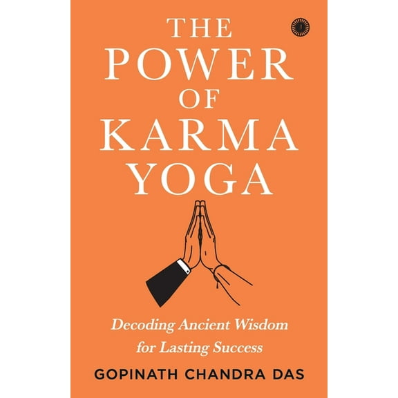 The Power of Karma Yoga: Decoding Ancient Wisdom for Lasting Success, (Paperback)