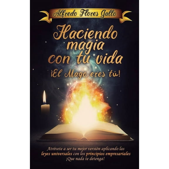 Haciendo magia con tu vida ¡ El mago eres tú !: Atrévete a ser tu mejor versión aplicando las leyes universales con los , (Paperback)