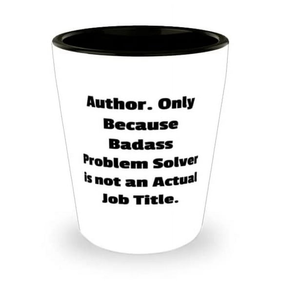 Author Gifts For Men Women, Author. Only Because Badass Problem Solver is not an Actual, Reusable Author Shot Glass, Ceramic Cup From Boss